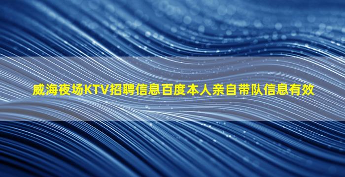 威海夜场KTV招聘信息百度本人亲自带队信息有效